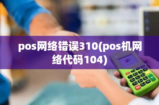 pos网络错误310(pos机网络代码104)