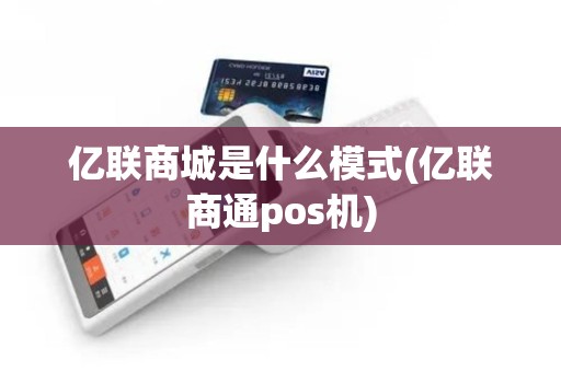 亿联商城是什么模式(亿联商通pos机)