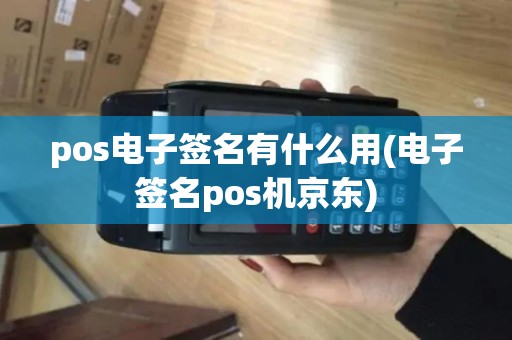 pos电子签名有什么用(电子签名pos机京东)