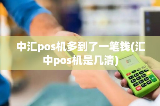中汇pos机多到了一笔钱(汇中pos机是几清)