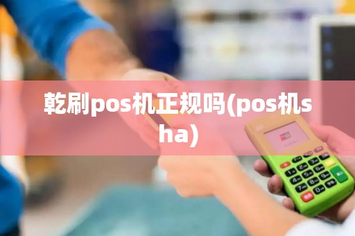 乾刷pos机正规吗(pos机sha)