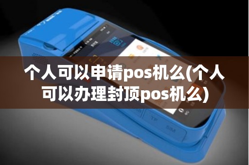 个人可以申请pos机么(个人可以办理封顶pos机么)