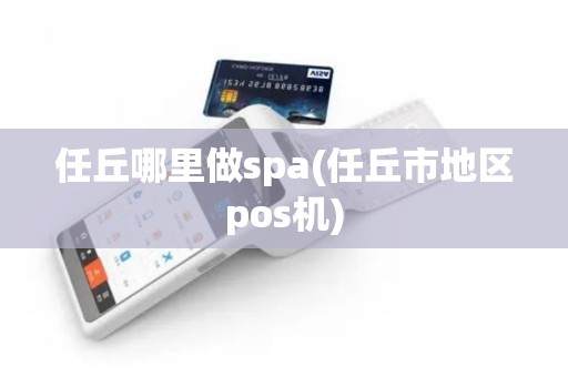 任丘哪里做spa(任丘市地区pos机)