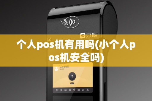 个人pos机有用吗(小个人pos机安全吗)