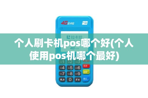 个人刷卡机pos哪个好(个人使用pos机哪个最好)
