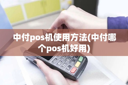 中付pos机使用方法(中付哪个pos机好用)