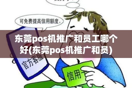 东莞pos机推广和员工哪个好(东莞pos机推广和员)