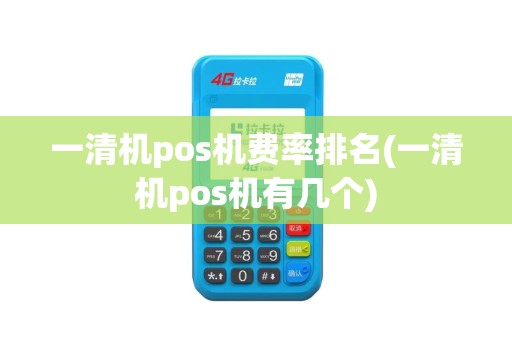 一清机pos机费率排名(一清机pos机有几个)