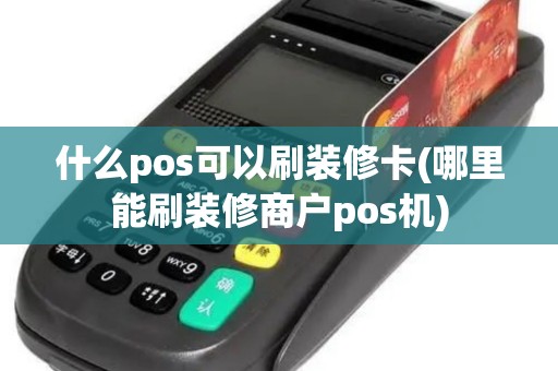 什么pos可以刷装修卡(哪里能刷装修商户pos机)