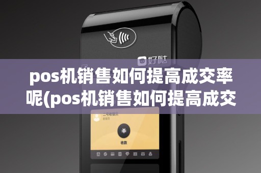 pos机销售如何提高成交率呢(pos机销售如何提高成交率)