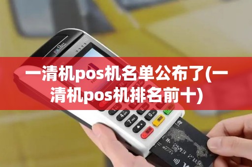 一清机pos机名单公布了(一清机pos机排名前十)