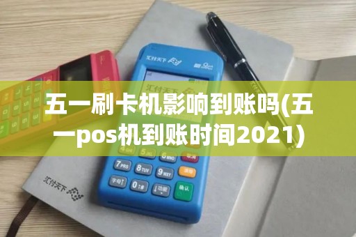 五一刷卡机影响到账吗(五一pos机到账时间2021)