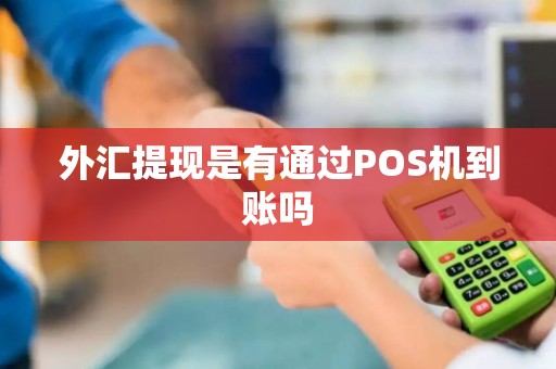 外汇提现是有通过POS机到账吗