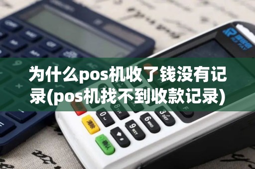 为什么pos机收了钱没有记录(pos机找不到收款记录)