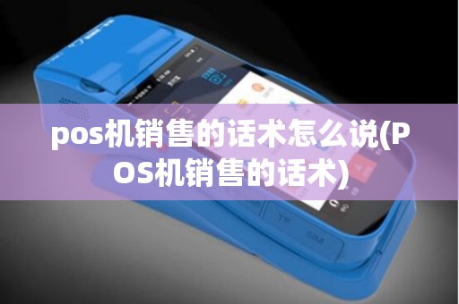 pos机销售的话术怎么说(POS机销售的话术)