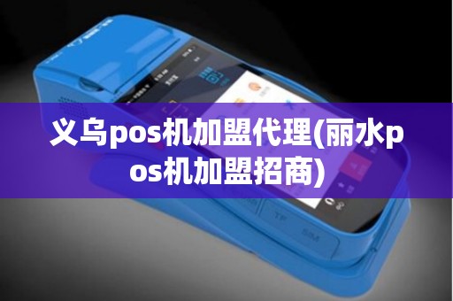 义乌pos机加盟代理(丽水pos机加盟招商)
