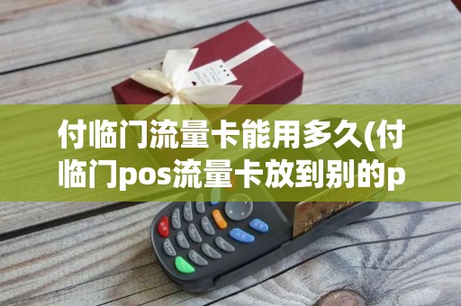 付临门流量卡能用多久(付临门pos流量卡放到别的pos机里)