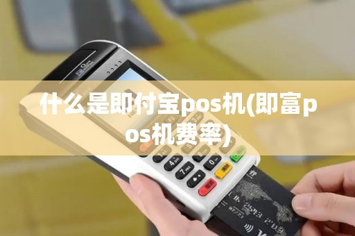 什么是即付宝pos机(即富pos机费率)