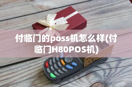 付临门的poss机怎么样(付临门H80POS机)