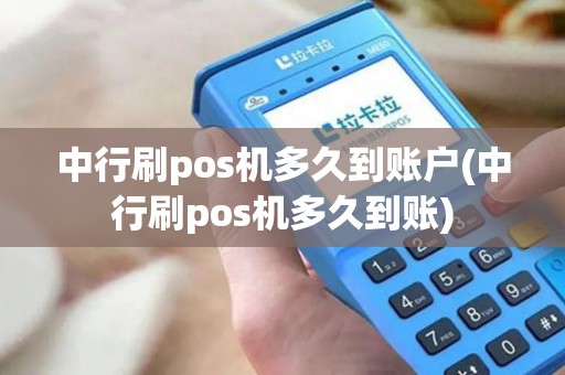 中行刷pos机多久到账户(中行刷pos机多久到账)
