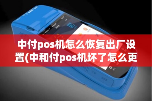 中付pos机怎么恢复出厂设置(中和付pos机坏了怎么更换)