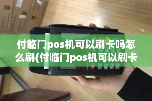 付临门pos机可以刷卡吗怎么刷(付临门pos机可以刷卡吗)