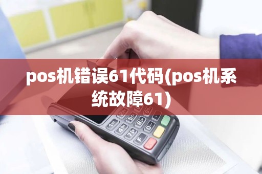 pos机错误61代码(pos机系统故障61)