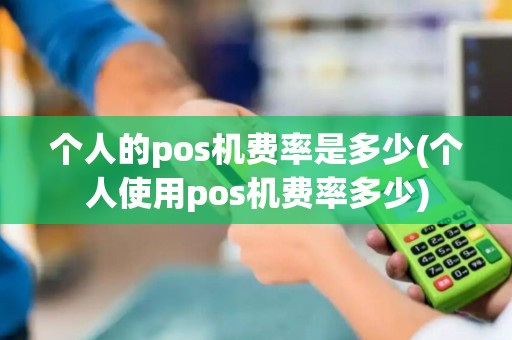 个人的pos机费率是多少(个人使用pos机费率多少)