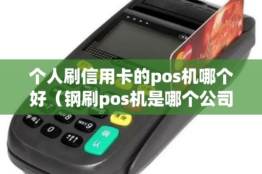 个人刷信用卡的pos机哪个好（钢刷pos机是哪个公司的产品）