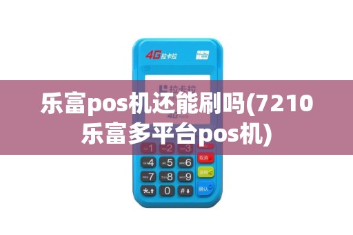 乐富pos机还能刷吗(7210乐富多平台pos机)