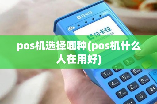 pos机选择哪种(pos机什么人在用好)