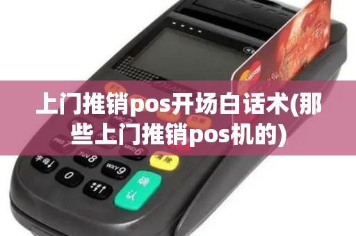 上门推销pos开场白话术(那些上门推销pos机的)