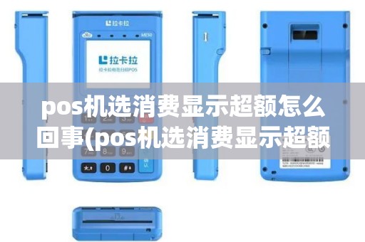 pos机选消费显示超额怎么回事(pos机选消费显示超额) pos机选消费显示超额怎么回事(pos机选消费显示超额)