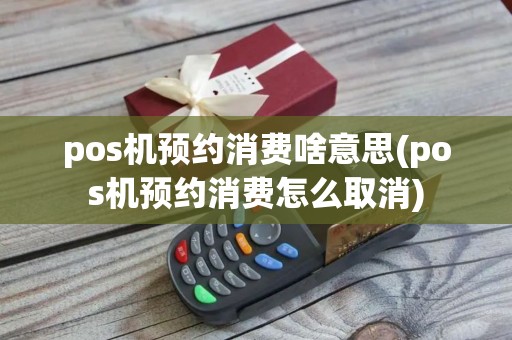 pos机预约消费啥意思(pos机预约消费怎么取消)