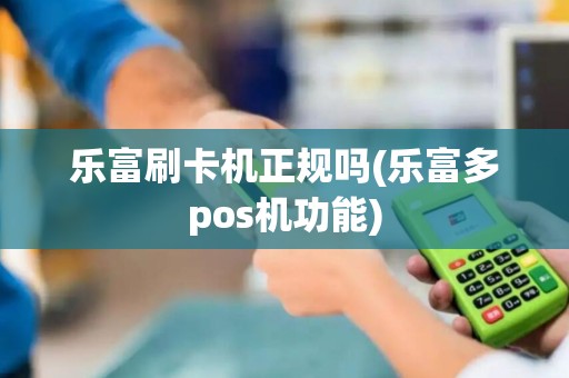 乐富刷卡机正规吗(乐富多pos机功能) 乐富刷卡机正规吗(乐富多pos机功能)