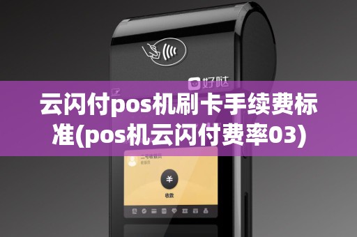 云闪付pos机刷卡手续费标准(pos机云闪付费率03) 云闪付pos机刷卡手续费标准(pos机云闪付费率03)