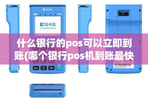 什么银行的pos可以立即到账(哪个银行pos机到账最快) 什么银行的pos可以立即到账(哪个银行pos机到账最快)