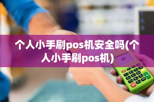 个人小手刷pos机安全吗(个人小手刷pos机) 个人小手刷pos机安全吗(个人小手刷pos机)