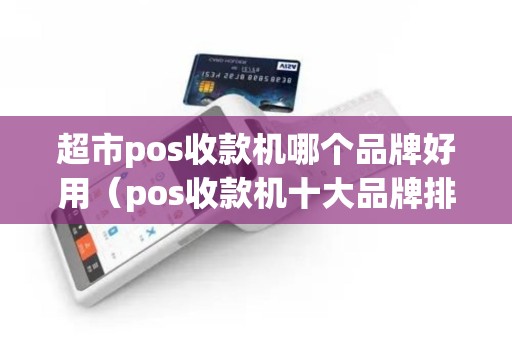 超市pos收款机哪个品牌好用（pos收款机十大品牌排行榜）