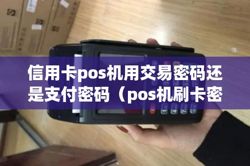 信用卡pos机用交易密码还是支付密码（pos机刷卡密码是支付密码吗）