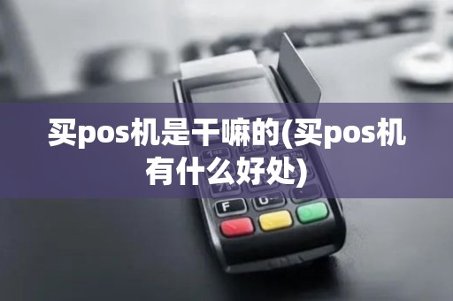 买pos机是干嘛的(买pos机有什么好处)