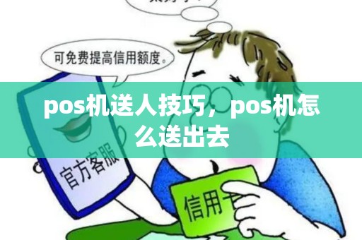 pos机送人技巧，pos机怎么送出去