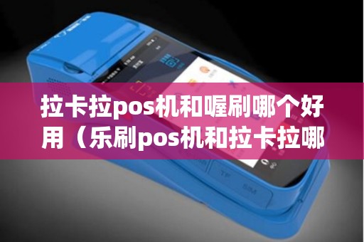 拉卡拉pos机和喔刷哪个好用（乐刷pos机和拉卡拉哪个好）