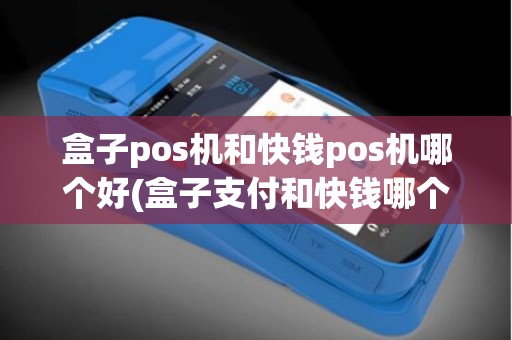 盒子pos机和快钱pos机哪个好(盒子支付和快钱哪个好)