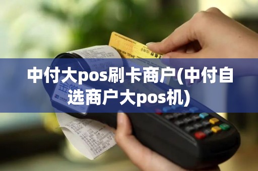 中付大pos刷卡商户(中付自选商户大pos机)