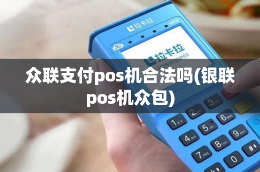 众联支付pos机合法吗(银联pos机众包)
