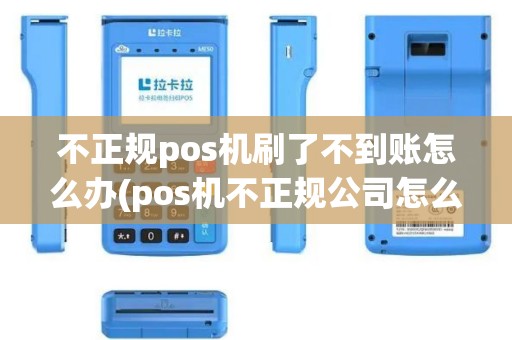 不正规pos机刷了不到账怎么办(pos机不正规公司怎么处罚) 不正规pos机刷了不到账怎么办(pos机不正规公司怎么处罚)