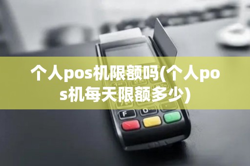 个人pos机限额吗(个人pos机每天限额多少) 个人pos机限额吗(个人pos机每天限额多少)