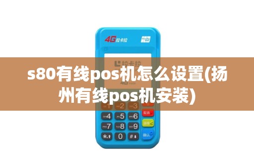 s80有线pos机怎么设置(扬州有线pos机安装) s80有线pos机怎么设置(扬州有线pos机安装)