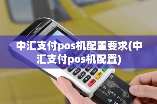 中汇支付pos机配置要求(中汇支付pos机配置)
